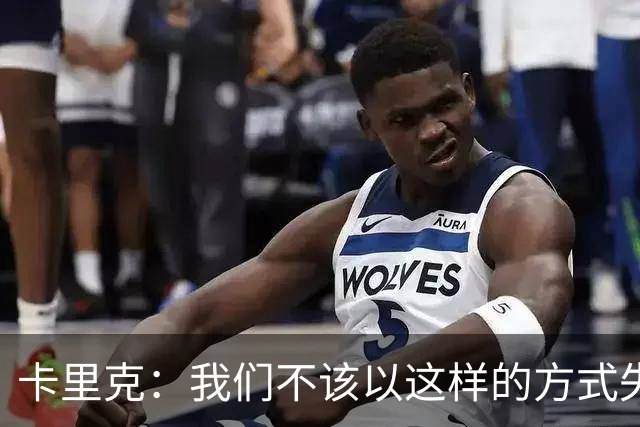 卡里克：我们不该以这样的方式失去分数；这样的结果是无法接受的