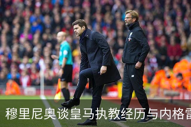 穆里尼奥谈皇马执教经历与内格雷拉案的关联