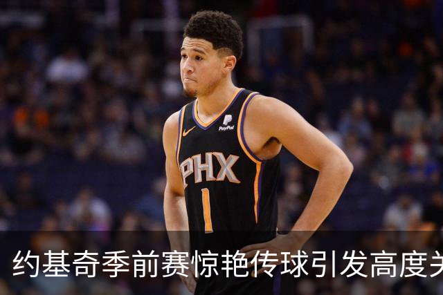 约基奇季前赛惊艳传球引发高度关注