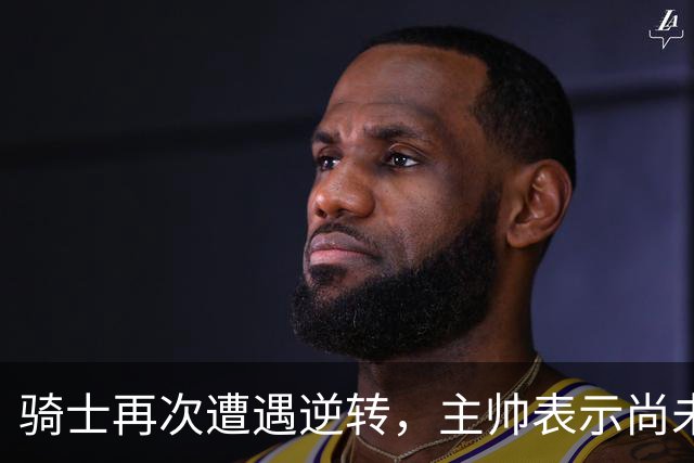 骑士再次遭遇逆转，主帅表示尚未发挥最佳水平