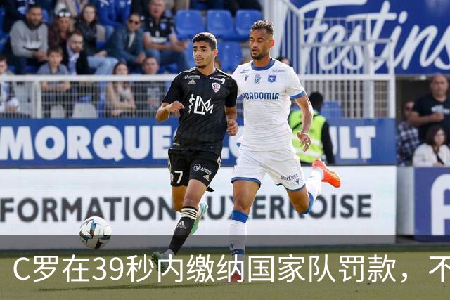 C罗在39秒内缴纳国家队罚款，不受影响